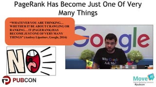 #pubcon
PageRank Has Become Just One Of Very
Many Things
“WHATEVERYOU ARE THINKING…
WHETHER IT BE ABOUTCRAWLING OR
RANKING… IT (PAGERANK)HAS
BECOME JUSTONE OFVERYMANY
THINGS” (Andrey Lipattsev, Google, 2016)
 