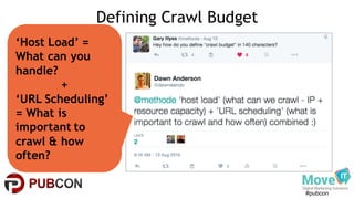 #pubcon
Defining Crawl Budget
‘Host Load’ =
What can you
handle?
+
‘URL Scheduling’
= What is
important to
crawl & how
often?
 