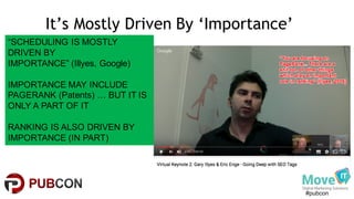 #pubcon
It’s Mostly Driven By ‘Importance’
“SCHEDULING  IS  MOSTLY  
DRIVEN  BY
IMPORTANCE”  (Illyes,  Google)
IMPORTANCE  MAY  INCLUDE  
PAGERANK  (Patents)  …  BUT  IT  IS  
ONLY  A  PART  OF  IT
RANKING  IS  ALSO  DRIVEN  BY  
IMPORTANCE  (IN  PART)
 