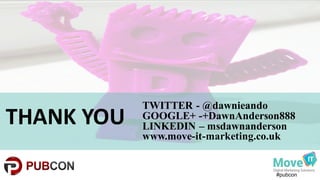 #pubcon
THANK	
  YOU
TWITTER - @dawnieando
GOOGLE+ -+DawnAnderson888
LINKEDIN – msdawnanderson
www.move-it-marketing.co.uk
 