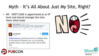 #pubcon
Myth – It’s All About Just My Site, Right?
• NO – HOST LOAD is apportioned at an IP
level and shared amongst the sites
there (Host load)
 
