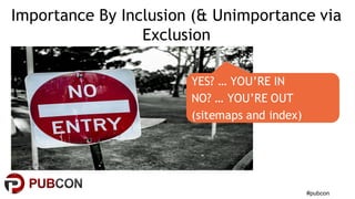 #pubcon
YES? … YOU’RE IN
NO? … YOU’RE OUT
(sitemaps and index)
Importance By Inclusion (& Unimportance via
Exclusion
 