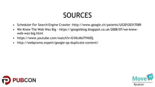 #pubcon
SOURCES
• Scheduler For Search Engine Crawler -http://www.google.ch/patents/US20120317089
• We Knew The Web Was Big - https://googleblog.blogspot.co.uk/2008/07/we-knew-
web-was-big.html
• https://www.youtube.com/watch?v=GVKcMU7YNOQ
• http://webpromo.expert/google-qa-duplicate-content/
 