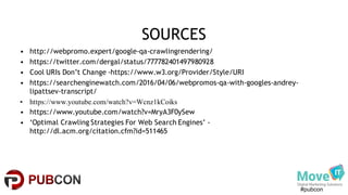 #pubcon
SOURCES
• http://webpromo.expert/google-qa-crawlingrendering/
• https://twitter.com/dergal/status/777782401497980928
• Cool URIs Don’t Change -https://www.w3.org/Provider/Style/URI
• https://searchenginewatch.com/2016/04/06/webpromos-qa-with-googles-andrey-
lipattsev-transcript/
• https://www.youtube.com/watch?v=Wcnz1kCoiks
• https://www.youtube.com/watch?v=MryA3F0ySew
• ‘Optimal Crawling Strategies For Web Search Engines’ -
http://dl.acm.org/citation.cfm?id=511465
 