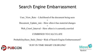 #pubcon
Search Engine Embarrassment
User_View_Rate – Likelihood of the document being seen
+
Document_Update_rate – How of...
