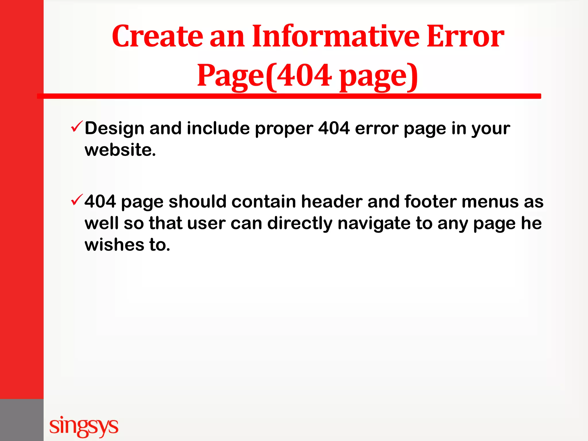Create an Informative Error Page(404 page) Design and include proper 404 error page in your website. 404 page should contain header and footer menus as well so that user can directly navigate to any page he wishes to. 