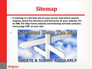 Sitemap
 A sitemap is a file that sits on your server and inform search
engines about the structure and hierarchy of your website. It's
an XML file http://www.website.com/sitemap.xml that contains
every page URL of your site.

 