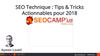 1#seocamp@LoukilAymen
SEO Technique : Tips & Tricks
Actionnables pour 2018
Aymen Loukil
 