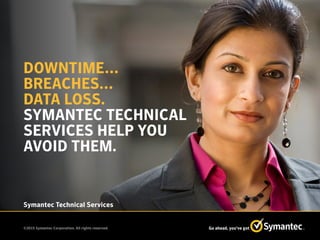 ©2015 Symantec Corporation. All rights reserved. Go ahead, you’ve got
Symantec Technical Services
DOWNTIME…
BREACHES…
DATA LOSS.
SYMANTEC TECHNICAL
SERVICES HELP YOU
AVOID THEM.
 