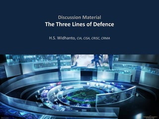 Discussion Material
The Three Lines of Defence
H.S. Widhanto, CIA, CISA, CRISC, CRMA
 