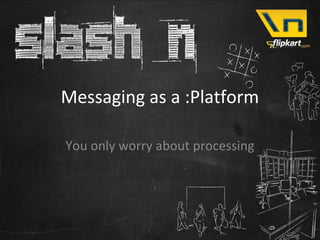 Messaging as a :Platform

You only worry about processing
 