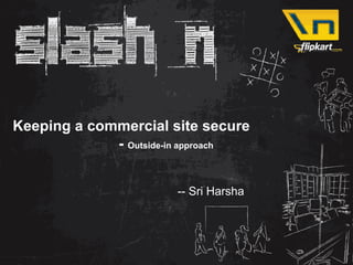 Keeping a commercial site secure
             - Outside-in approach


                       -- Sri Harsha
 