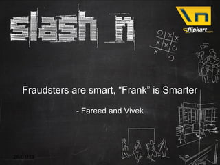 Fraudsters are smart, “Frank” is Smarter

               - Fareed and Vivek




28/01/13                            1
 