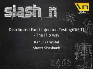 Distributed Fault Injection Testing(DiFIT)
             - The Flip way
              Rahul Karmshil
             Shwet Shashank
 