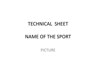TECHNICAL SHEET
NAME OF THE SPORT
PICTURE
 