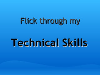 Flick through my Technical Skills 