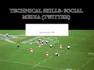 TECHNICAL SKILLS- SOCIAL
MEDIA (TWITTER)
Steven Green 11W

 