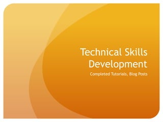 Technical Skills
  Development
  Completed Tutorials, Blog Posts
 