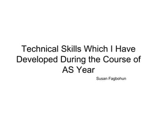 Technical Skills Which I Have
Developed During the Course of
           AS Year
                   Susan Fagbohun
 