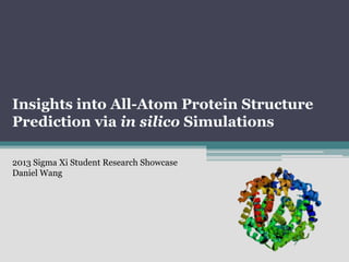 Insights into All-Atom Protein Structure
Prediction via in silico Simulations

2013 Sigma Xi Student Research Showcase
Daniel Wang
 