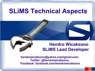 SLiMS Technical Aspects Hendro Wicaksono SLiMS Lead Developer hendrowicaksono@yahoo.com/gmail.com.  Twitter: @hendrowicaksono,  Facebook: facebook.com/hendrowicaksono 
