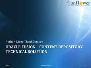 Author:	
  Diego	
  Thanh	
  Nguyen	
  
ORACLE	
  FUSION	
  –	
  CONTENT	
  REPOSITORY	
  
TECHNICAL	
  SOLUTION	
  


10/8/12	
                           www.smartbiz.vn	
     1	
  
 