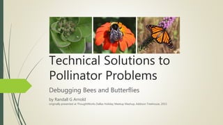 Technical Solutions to
Pollinator Problems
Debugging Bees and Butterflies
by Randall G Arnold
originally presented at ThoughtWorks Dallas Holiday Meetup Mashup, Addison Treehouse, 2015
 