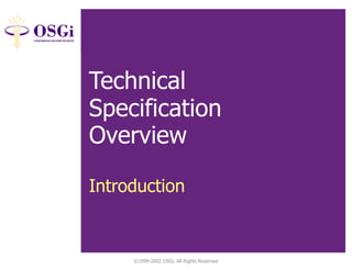 ©1999-2002 OSGi, All Rights Reserved
Tech Spec Overview:
Introduction
Technical
Specification
Overview
Introduction
 