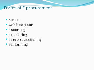 Forms of E-procurement
 e-MRO
 web-based ERP
 e-sourcing
 e-tendering
 e-reverse auctioning
 e-informing
 