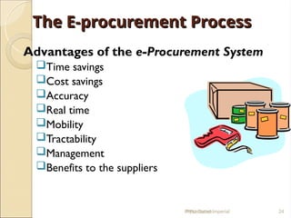 The E-procurement Process
The E-procurement Process
Advantages of the e-Procurement System
Time savings
Cost savings
Accuracy
Real time
Mobility
Tractability
Management
Benefits to the suppliers
IPPU Grand Imperial 24
Presentation
 