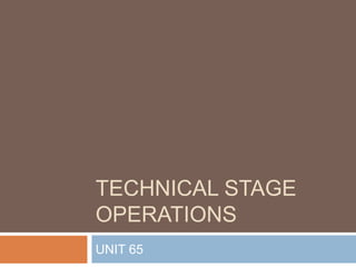 TECHNICAL STAGE
OPERATIONS
UNIT 65
 