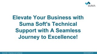 Suma Soft – Proprietary and Confidential www.sumasoft.com
Elevate Your Business with
Suma Soft's Technical
Support with A Seamless
Journey to Excellence!
 