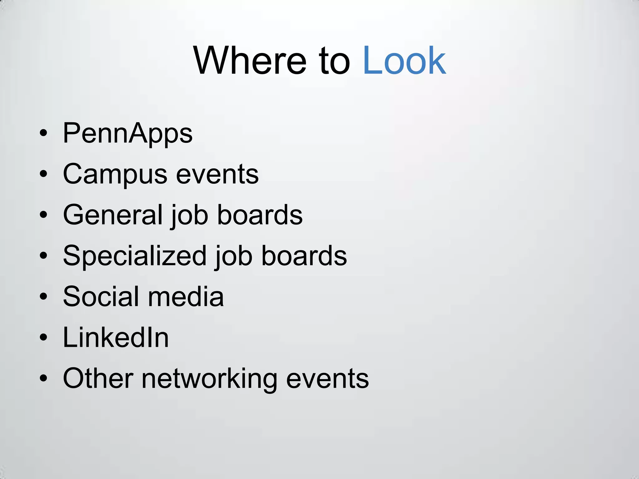 Where to Look
•   PennApps
•   Campus events
•   General job boards
•   Specialized job boards
•   Social media
•   LinkedIn
•   Other networking events
 