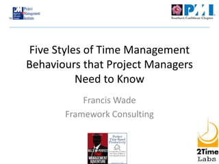 Five Styles of Time Management
Behaviours that Project Managers
Need to Know
Francis Wade
Framework Consulting
 