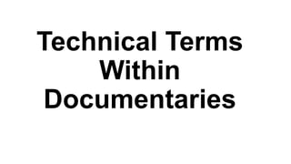 Technical Terms
Within
Documentaries
 