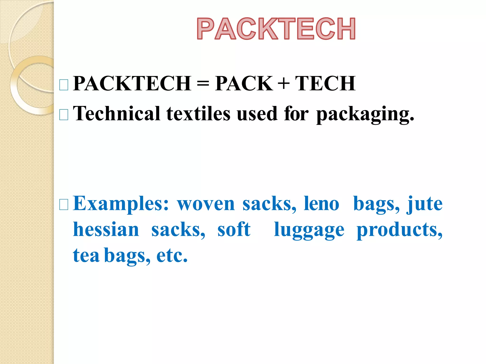PACKTECH = PACK + TECH
Technical textiles used for packaging.
Examples: woven sacks, leno bags, jute
hessian sacks, soft luggage products,
teabags, etc.
 