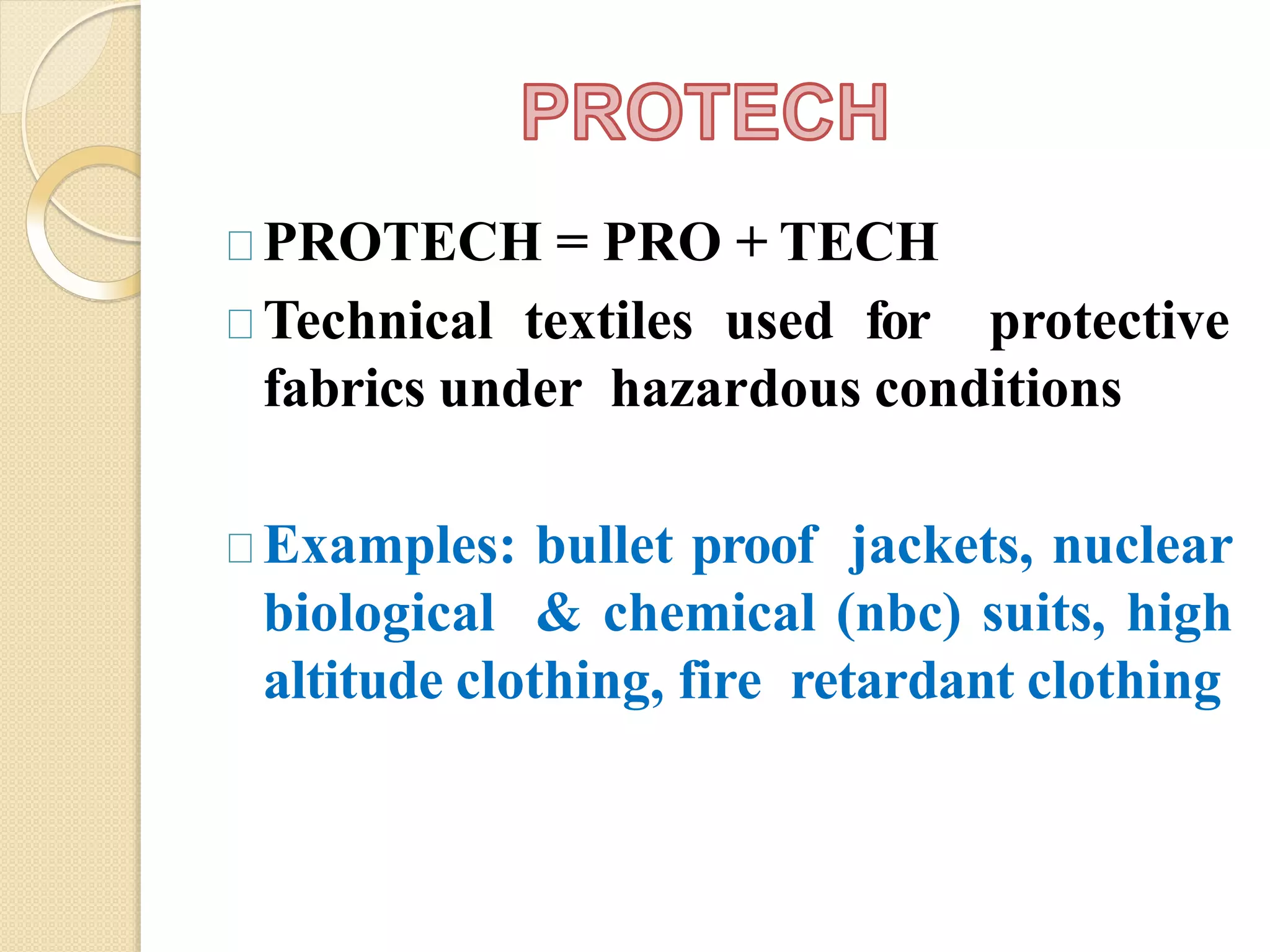 PROTECH = PRO + TECH
Technical textiles used for protective
fabrics under hazardous conditions
Examples: bullet proof jackets, nuclear
biological & chemical (nbc) suits, high
altitude clothing, fire retardant clothing
 