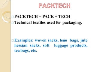 PACKTECH = PACK + TECH
Technical textiles used for packaging.
Examples: woven sacks, leno bags, jute
hessian sacks, soft luggage products,
teabags, etc.
 