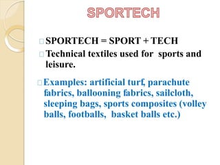 SPORTECH = SPORT + TECH
Technical textiles used for sports and
leisure.
Examples: artificial turf, parachute
fabrics, ballooning fabrics, sailcloth,
sleeping bags, sports composites (volley
balls, footballs, basket balls etc.)
 