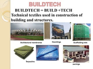 BUILDTECH = BUILD +TECH
Technical textiles used in construction of
building and structures.
Tarpaulins
awnings
Architectural membranes Hoardings Scaffolding nets
 