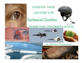 CHAPTER FOUR
LECTURE 4 ON
Technical TextilesTechnical Textiles
BAHIR DAR UNIVERSITY (EiTEX)
By: By: Bademaw Abate(Lecturer)
 