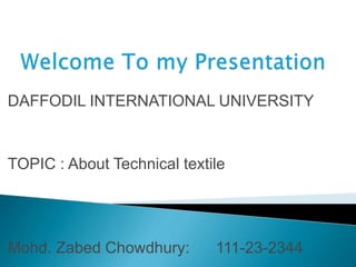 DAFFODIL INTERNATIONAL UNIVERSITY
TOPIC : About Technical textile
Mohd. Zabed Chowdhury: 111-23-2344
 