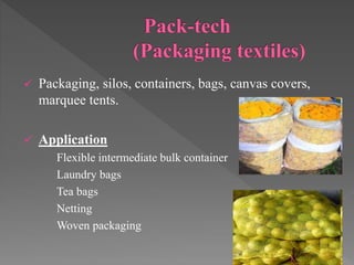 Packaging, silos, containers, bags, canvas covers,
marquee tents.
 Application
Flexible intermediate bulk container
Laundry bags
Tea bags
Netting
Woven packaging
 