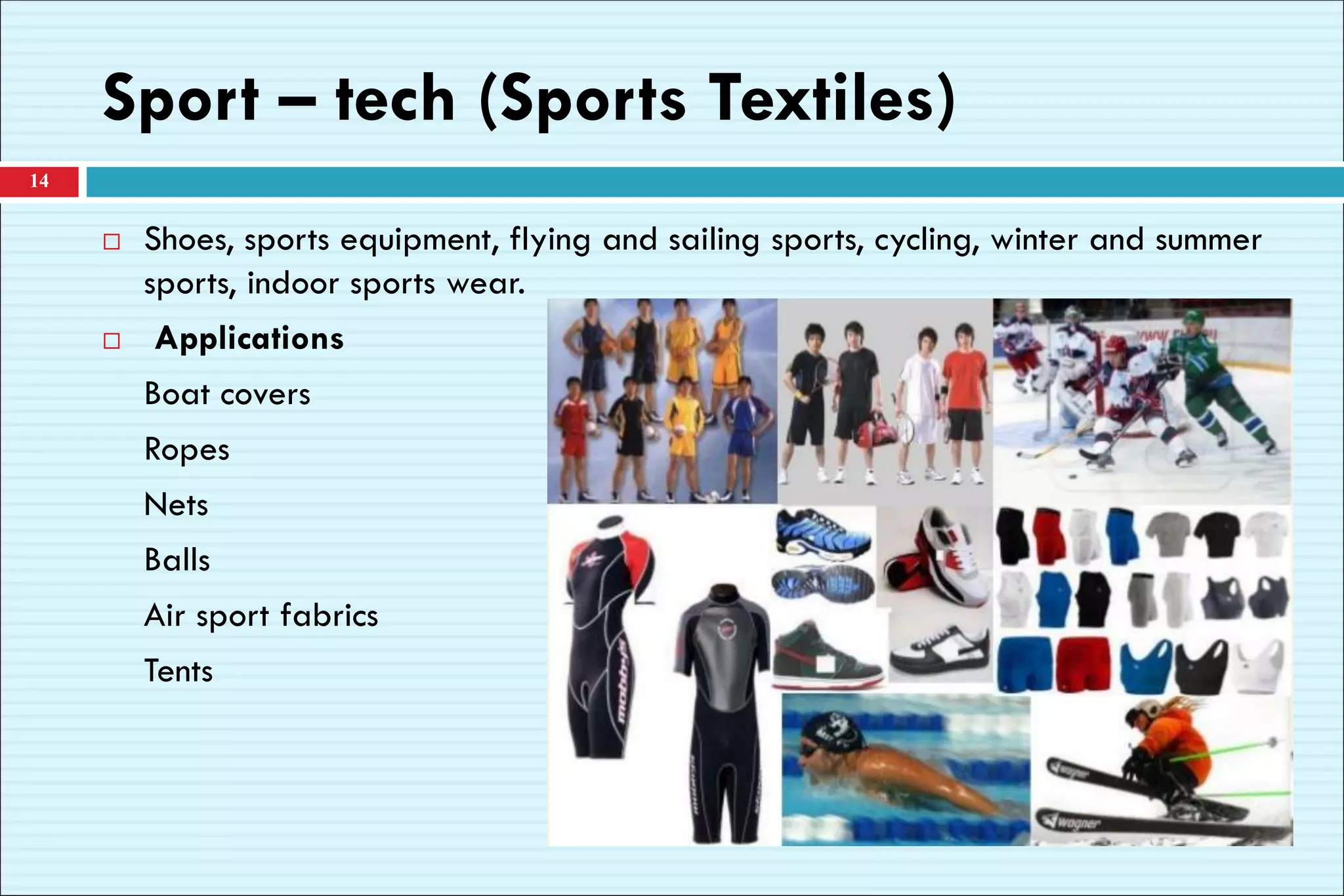 Sport – tech (Sports Textiles)
14
 Shoes, sports equipment, flying and sailing sports, cycling, winter and summer
sports, indoor sports wear.
 Applications
Boat covers
Ropes
Nets
Balls
Air sport fabrics
Tents
 