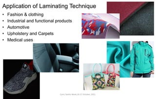 Cairo Textile Week,16-17 October, 2021.
Application of Laminating Technique
• Fashion & clothing
• Industrial and functional products
• Automotive
• Upholstery and Carpets
• Medical uses
 