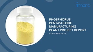 PHOSPHORUS
PENTASULFIDE
MANUFACTURING
PLANT PROJECT REPORT
SOURCE: IMARC GROUP
 