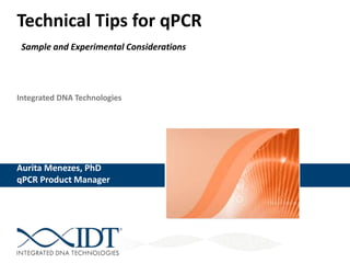 Integrated DNA Technologies
Technical Tips for qPCR
Sample and Experimental Considerations
Aurita Menezes, PhD
qPCR Product Manager
 
