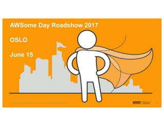 1
AWSome Day Roadshow 2017
OSLO
June 15
© 2016, Amazon Web Services, Inc. or its Affiliates. All rights reserved.
 