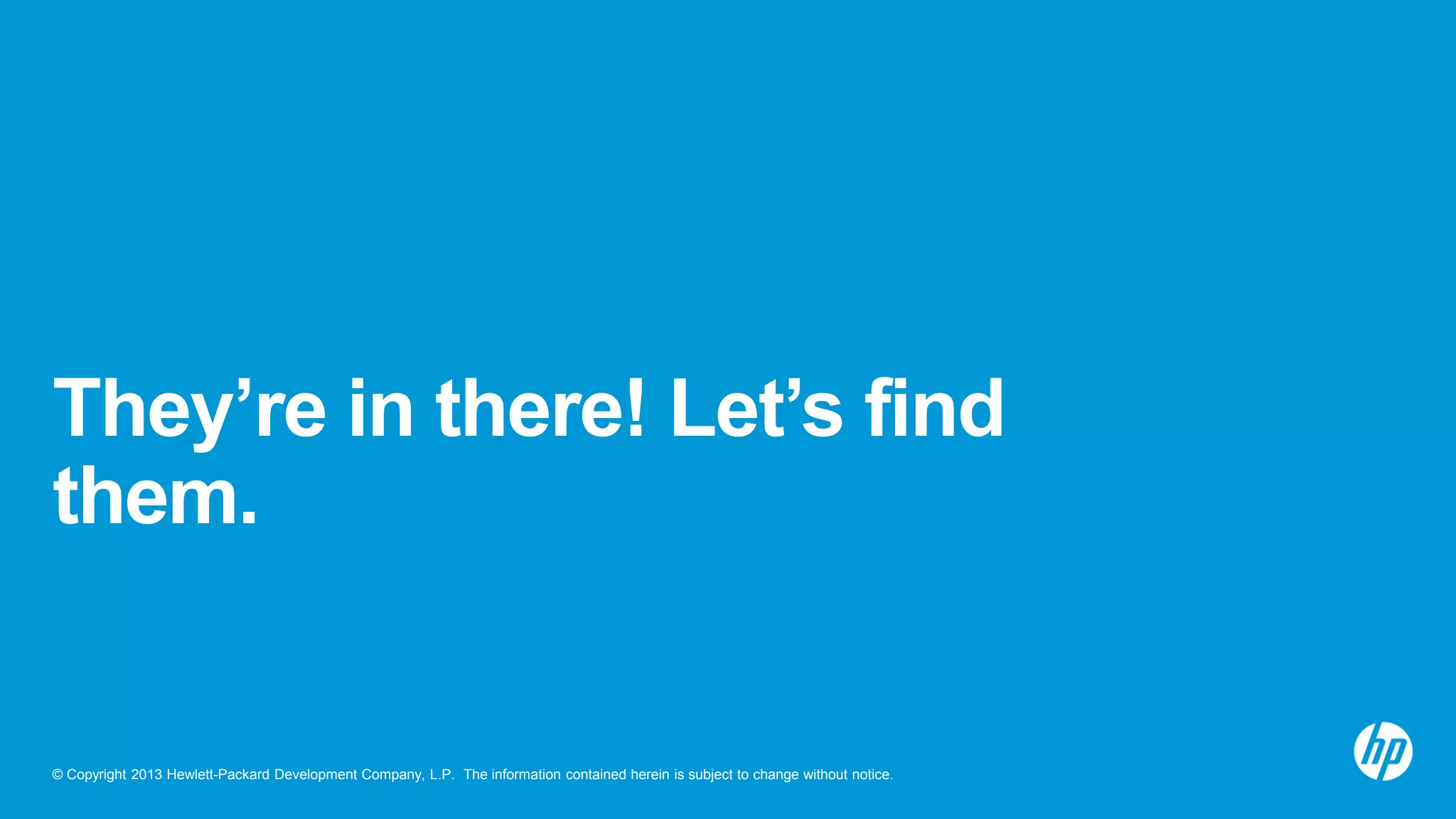 © Copyright 2013 Hewlett-Packard Development Company, L.P. The information contained herein is subject to change without notice.
They’re in there! Let’s find
them.
 
