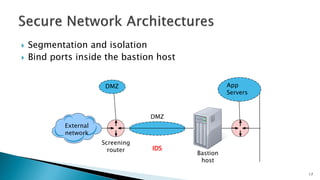  Segmentation and isolation
 Bind ports inside the bastion host
External
network
Screening
router
Bastion
host
DMZ
DMZ App
Servers
IDS
17
 